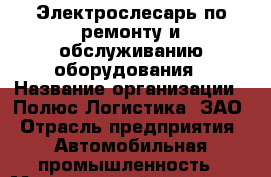 Электрослесарь по ремонту и обслуживанию оборудования › Название организации ­ Полюс Логистика, ЗАО › Отрасль предприятия ­ Автомобильная промышленность › Минимальный оклад ­ 41 700 - Все города Работа » Вакансии   . Челябинская обл.,Снежинск г.